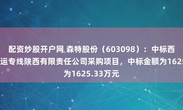 配资炒股开户网 森特股份（603098）：中标西成铁路客运专线陕西有限责任公司采购项目，中标金额为1625.33万元