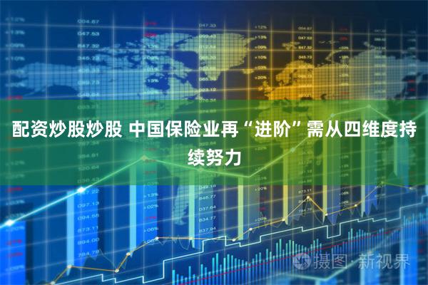 配资炒股炒股 中国保险业再“进阶”需从四维度持续努力