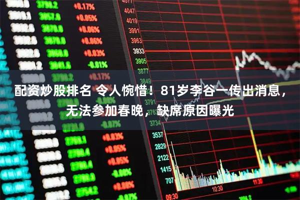 配资炒股排名 令人惋惜！81岁李谷一传出消息，无法参加春晚，缺席原因曝光