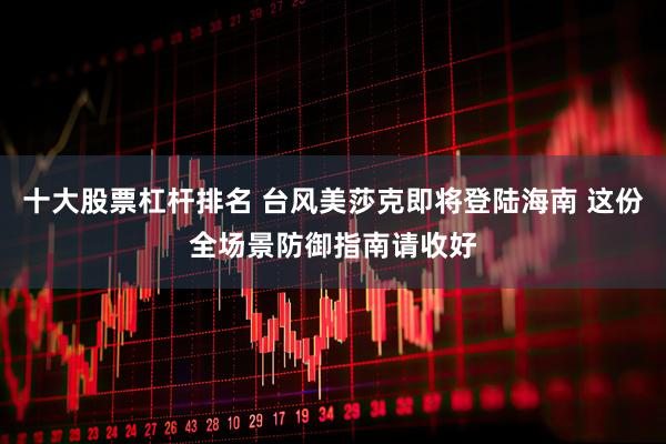 十大股票杠杆排名 台风美莎克即将登陆海南 这份全场景防御指南请收好