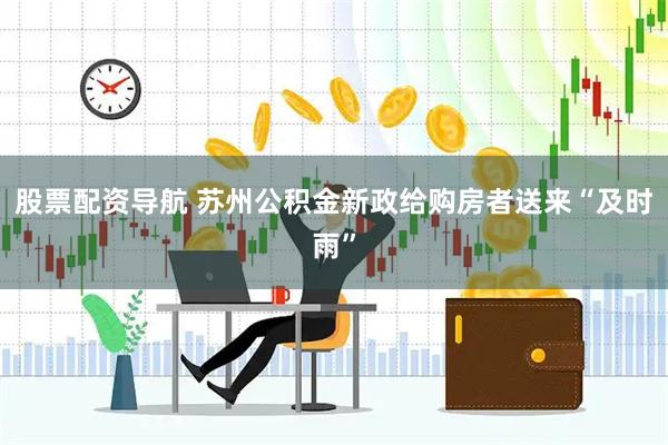 股票配资导航 苏州公积金新政给购房者送来“及时雨”