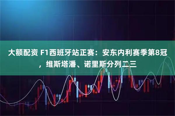 大额配资 F1西班牙站正赛：安东内利赛季第8冠，维斯塔潘、诺里斯分列二三